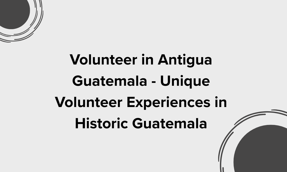 Volunteer in Antigua Guatemala – Unique Volunteer Experiences in Historic Guatemala